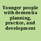 Younger people with dementia planning, practice, and development /