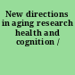 New directions in aging research health and cognition /