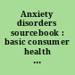 Anxiety disorders sourcebook : basic consumer health information about mental health disorders and associated myths and facts, types of anxiety disorders, including general anxiety disorder, obsessive-compulsive disorder, posttraumatic stress disorder, panic disorder, social anxiety disorder, specific phobia, separation anxiety, illness anxiety disorder, somatic symptom disorder, and more; along with information about causes, risk factors, treatment options, including medications, psychotherapy, and complementary and alternative medications, financial assistance, tips for caregivers, a glossary of related terms, and a directory of resources for more information /