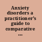 Anxiety disorders a practitioner's guide to comparative treatments /