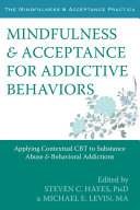 Mindfulness and acceptance for addictive behaviors applying contextual CBT to substance abuse and behavioral addictions /