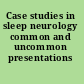 Case studies in sleep neurology common and uncommon presentations /