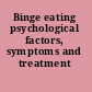 Binge eating psychological factors, symptoms and treatment /