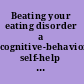 Beating your eating disorder a cognitive-behavioral self-help guide for adult sufferers and  their carers /