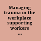 Managing trauma in the workplace supporting workers and organizations /