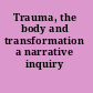 Trauma, the body and transformation a narrative inquiry /