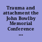 Trauma and attachment the John Bowlby Memorial Conference monograph 2006 /