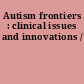 Autism frontiers : clinical issues and innovations /