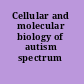 Cellular and molecular biology of autism spectrum disorders