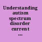 Understanding autism spectrum disorder current research aspects /