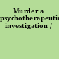 Murder a psychotherapeutic investigation /