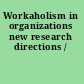 Workaholism in organizations new research directions /