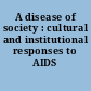 A disease of society : cultural and institutional responses to AIDS /