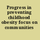 Progress in preventing childhood obesity focus on communities /