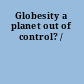 Globesity a planet out of control? /