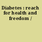 Diabetes : reach for health and freedom /