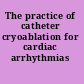 The practice of catheter cryoablation for cardiac arrhythmias