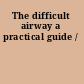 The difficult airway a practical guide /