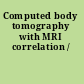 Computed body tomography with MRI correlation /