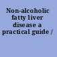 Non-alcoholic fatty liver disease a practical guide /