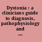 Dystonia : a clinicians guide to diagnosis, pathophysiology and treatment /