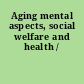 Aging mental aspects, social welfare and health /