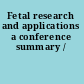 Fetal research and applications a conference summary /