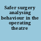 Safer surgery analysing behaviour in the operating theatre /