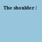 The shoulder /