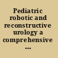 Pediatric robotic and reconstructive urology a comprehensive guide /