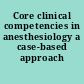 Core clinical competencies in anesthesiology a case-based approach /