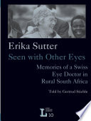 Erika Sutter : seen with other eyes : memories of a Swiss eye doctor in rural South Africa /