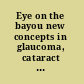 Eye on the bayou new concepts in glaucoma, cataract and neuro-ophthalmology : proceedings of the 54th Annual Symposium of the New Orleans Academy of Ophthalmology, New Orleans, LA, USA, February 18-20, 2005 /