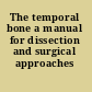 The temporal bone a manual for dissection and surgical approaches /