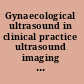 Gynaecological ultrasound in clinical practice ultrasound imaging in the management of gynaecological conditions /