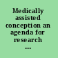 Medically assisted conception an agenda for research : report of a study by a committee of the Institute of Medicine, Division of Health Sciences Policy  [and] National Research Council, Board on Agriculture.an agenda for research.