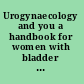 Urogynaecology and you a handbook for women with bladder disorders, womb and vaginal Prolapse /