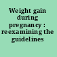 Weight gain during pregnancy : reexamining the guidelines /