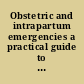 Obstetric and intrapartum emergencies a practical guide to management /