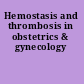 Hemostasis and thrombosis in obstetrics & gynecology