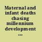 Maternal and infant deaths chasing millennium development goals 4 and 5 /