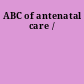 ABC of antenatal care /