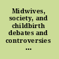 Midwives, society, and childbirth debates and controversies in the modern period /