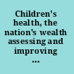 Children's health, the nation's wealth assessing and improving child health /