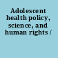 Adolescent health policy, science, and human rights /