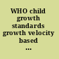 WHO child growth standards growth velocity based on weight, length and head circumference : methods and development.