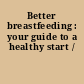 Better breastfeeding : your guide to a healthy start /