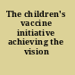 The children's vaccine initiative achieving the vision /