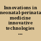 Innovations in neonatal-perinatal medicine innovative technologies and therapies that have fundamentally changed the way we deliver care for the fetus and the neonate /