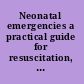 Neonatal emergencies a practical guide for resuscitation, transport, and critical care of newborn infants /